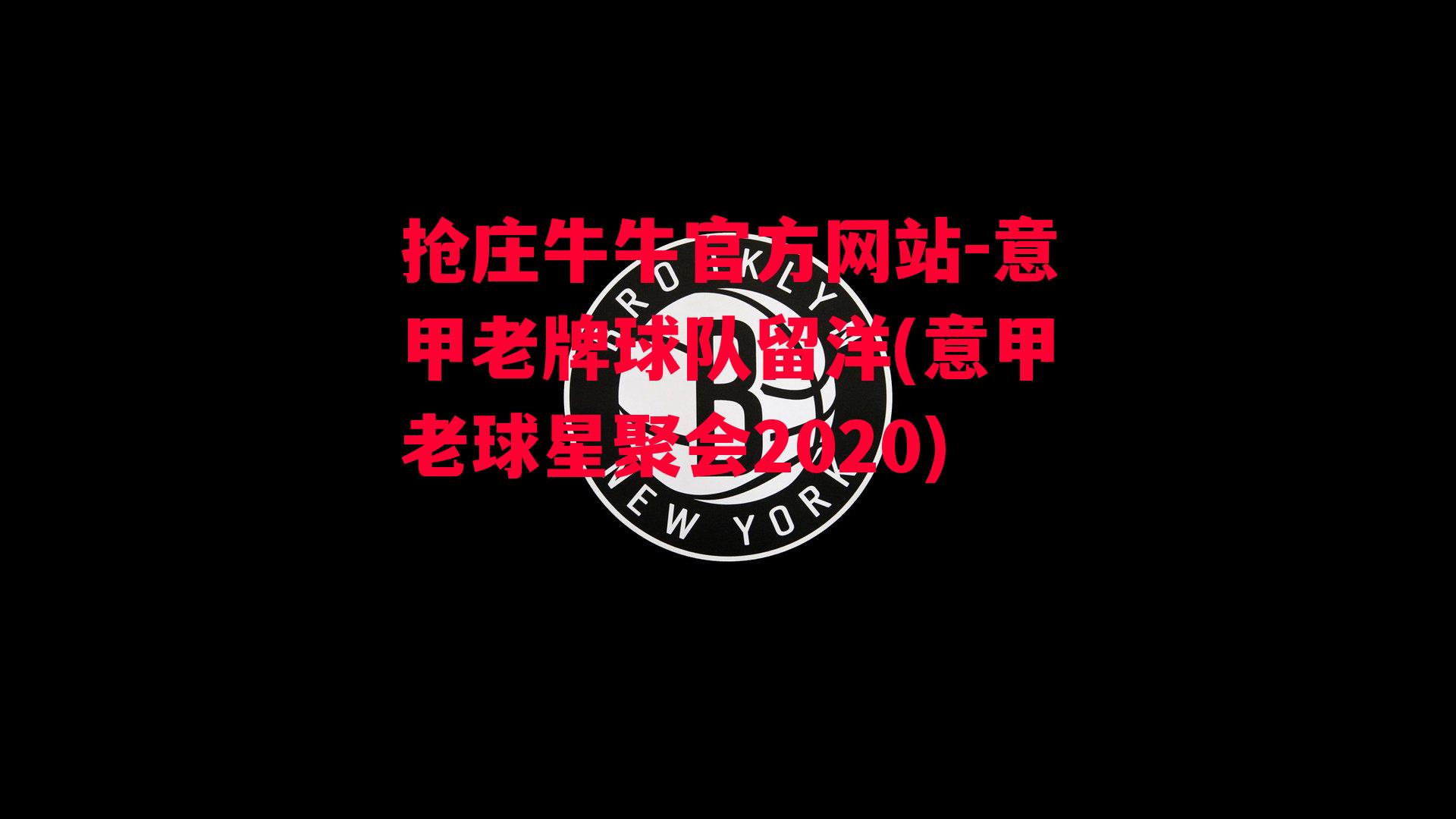 意甲老牌球队留洋(意甲老球星聚会2020)